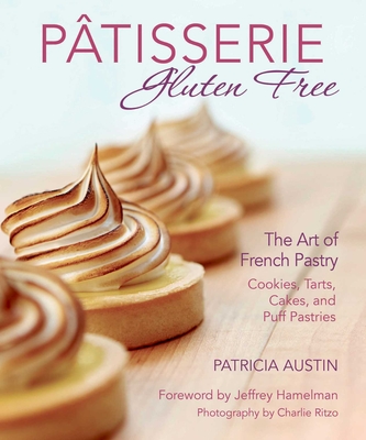 Pâtisserie Gluten Free: The Art of French Pastry: Cookies, Tarts, Cakes, and Puff Pastries By Patricia Austin, Jeffrey Hamelman (Foreword by), Charlie Ritzo (By (photographer)) Cover Image