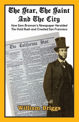 The Star, The Saint And The City: How Sam Brannan's Newspaper Heralded The Gold Rush and Created San Francisco By William Briggs Cover Image