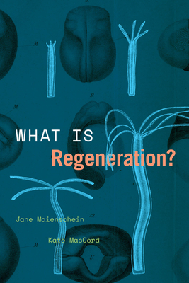 What Is Regeneration? (Convening Science: Discovery at the Marine Biological Laboratory) By Jane Maienschein, Kate MacCord Cover Image