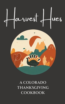 Harvest Hues: A Colorado Thanksgiving Cookbook By Coledown Kitchen Cover Image