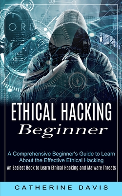 Ethical Hacking Beginner: A Comprehensive Beginner's Guide to Learn About the Effective Ethical Hacking (An Easiest Book to Learn Ethical Hackin Cover Image
