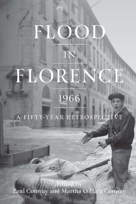 Flood in Florence, 1966: A Fifty-Year Retrospective By Martha O'Hara Conway (Editor), Paul Conway (Editor) Cover Image