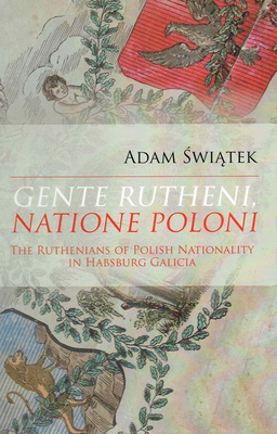 Gente Rutheni, Natione Poloni: The Ruthenians of Polish Nationality in Habsburg Galicia By Adam Swiatek Cover Image