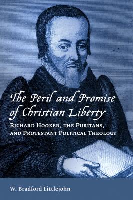 The Peril and Promise of Christian Liberty: Richard Hooker, the Puritans, and Protestant Political Theology (Emory University Studies in Law and Religion (Euslr))