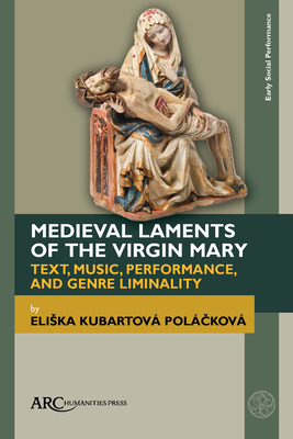 Medieval Laments of the Virgin Mary: Text, Music, Performance, and Genre Liminality By Eliska Kubartová Poláčková Cover Image