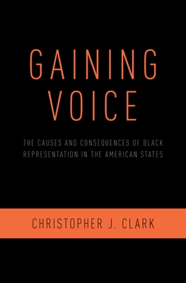 Gaining Voice: The Causes and Consequences of Black Representation in the American States By Christopher J. Clark Cover Image