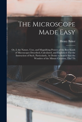 The Microscope Made Easy: Or, I. the Nature, Uses, and Magnifying Powers of the Best Kinds of Microscopes Described, Calculated, and Explained: Cover Image