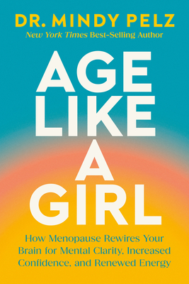 Age Like a Girl: How Menopause Rewires Your Brain for Mental Clarity, Increased Confidence, and Renewed Energy By Dr. Mindy Pelz Cover Image
