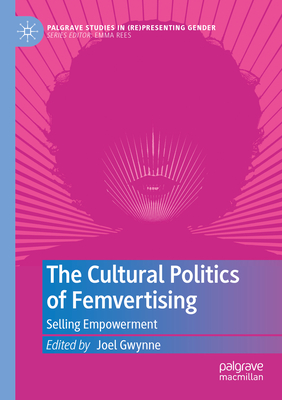The Cultural Politics of Femvertising: Selling Empowerment (Palgrave Studies in (Re)Presenting Gender)