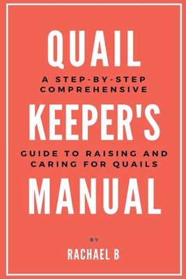Quail Keeper's Manual: A Step-by-Step Comprehensive Guide to Raising and Caring for Quails Cover Image