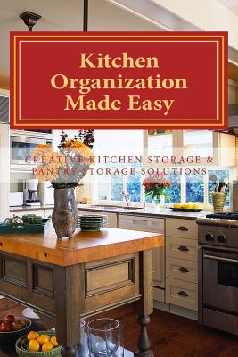 Kitchen Organization Made Easy: Creative Kitchen Storage and Pantry Storage Solutions Cover Image