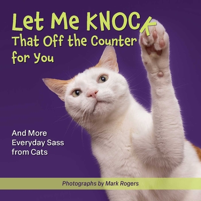 Let Me Knock That Off the Counter for You: And More Everyday Sass from Cats (Fun Gifts for Animal Lovers)