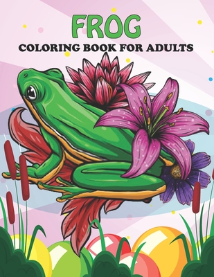 Frog Coloring Book For Adults: An Frog Coloring Book with Fun Easy, Amusement, Stress Relieving & much more For Adults, Men, Girls, Boys & Teens By Creative Press Cover Image