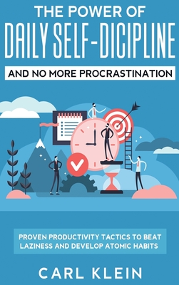 The Power Of Daily Self -Discipline And No More Procrastination 2 in 1 Book: Proven Productivity Tactics To Beat Laziness And Develop Atomic Habits By Carl Klein Cover Image