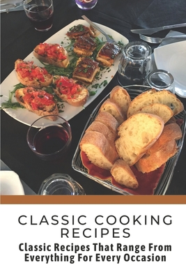 Classic Cooking Recipes: Classic Recipes That Range From Everything For Every Occasion: Classic Cooking By Marnie Prach Cover Image