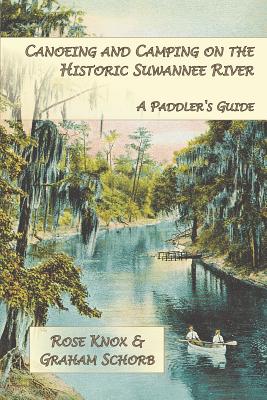 Canoeing and Camping on the Historic Suwanee River: A Paddler's Guide By Leslie Rose Knox, Graham Schorb Cover Image