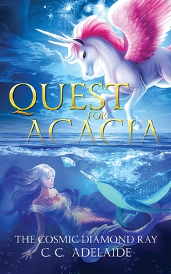 Quest for Acacia - The Cosmic Diamond Ray: An Epic Coming of Age Fantasy Adventure with Magical Unicorns Cover Image