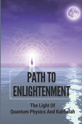 Path To Enlightenment: The Light Of Quantum Physics And Kabbalah By Cyrstal Dibenedetti Cover Image