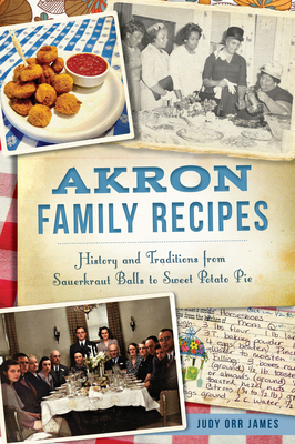 Akron Family Recipes: History and Traditions from Sauerkraut Balls to Sweet Potato Pie (American Palate) By Judy Orr James Cover Image