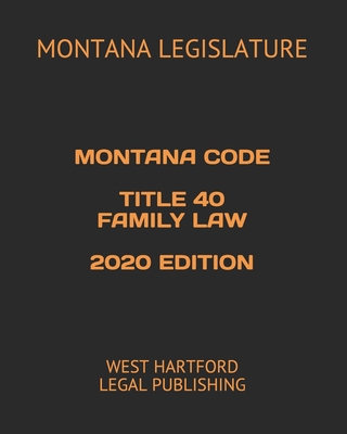 Montana Code Title 40 Family Law 2020 Edition: West Hartford Legal Publishing By Montana Legislature Cover Image