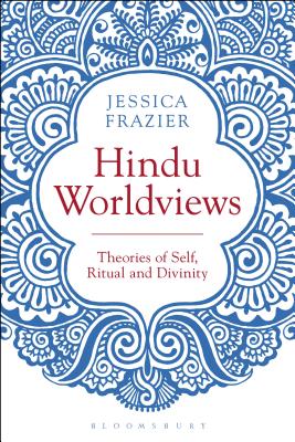 Hindu Worldviews: Theories of Self, Ritual and Reality By Jessica Frazier Cover Image