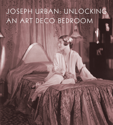 Joseph Urban: Unlocking an Art Deco Bedroom By Amy M. Dehan, Christopher Long (Contribution by), Elizabeth McGoey (Contribution by) Cover Image