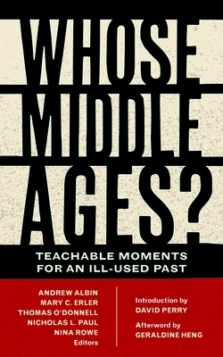 Whose Middle Ages?: Teachable Moments for an Ill-Used Past By Andrew Albin (Editor), Mary C. Erler (Editor), Thomas O'Donnell (Editor) Cover Image