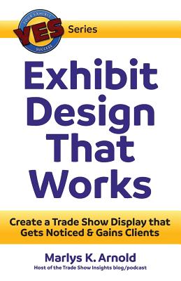 Exhibit Design That Works: Create a Trade Show Display that Gets Noticed & Gains Clients (Yes: Your Exhibit Success) By Marlys K. Arnold, Katina Rigall Zipay (Foreword by) Cover Image