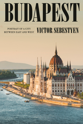 Budapest: Portrait of a City Between East and West By Victor Sebestyen Cover Image