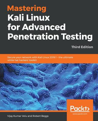 Mastering Kali Linux for Advanced Penetration Testing - Third Edition: Secure your network with Kali Linux 2019.1 - the ultimate white hat hackers' to