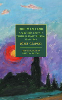 Inhuman Land: Searching for the Truth in Soviet Russia, 1941-1942 By Jozef Czapski, Antonia Lloyd-Jones (Translated by), Timothy Snyder (Introduction by) Cover Image