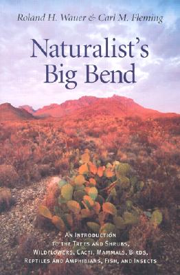Naturalist's Big Bend: An Introduction to the Trees and Shrubs, Wildflowers, Cacti, Mammals, Birds, Reptiles and Amphibians, Fish, and Insects Cover Image