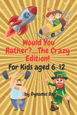 Would You Rather?....The Crazy Edition!!! For Kids aged 6-12: The Big Book of Hilarious Predicaments, Chaotic Capers, and Fearsome Farces to get the W