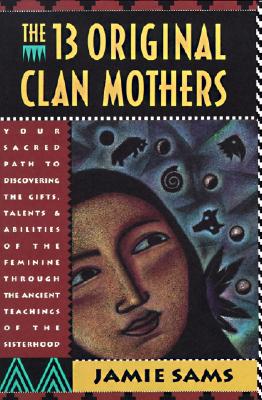 The Thirteen Original Clan Mothers: Your Sacred Path to Discovering the Gifts, Talents, and Abilities of the Feminin By Jamie Sams Cover Image