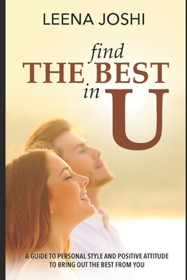 Find The Best in U: Quick guide to personal style, positive attitude and inner strength to bring out the best from you By Leena Joshi Cover Image