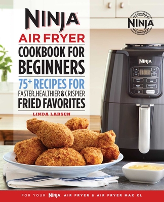 The Official Ninja Air Fryer Cookbook for Beginners: 75+ Recipes for Faster, Healthier, & Crispier Fried Favorites By Linda Larsen Cover Image