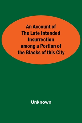 An Account Of The Late Intended Insurrection Among A Portion Of The Blacks Of This City Cover Image
