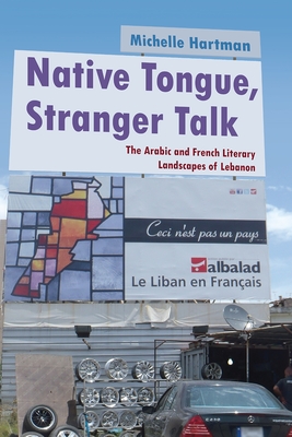 Native Tongue, Stranger Talk: The Arabic and French Literary Landscapes of Lebanon (Middle East Studies Beyond Dominant Paradigms)