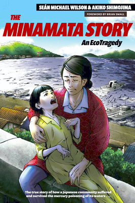 The Minamata Story: An Ecotragedy By Sean Michael Wilson, Akiko Shimojima (Illustrator), Brian Small (Introduction by) Cover Image