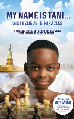 My Name Is Tani . . . and I Believe in Miracles: The Amazing True Story of One Boy's Journey from Refugee to Chess Champion Cover Image