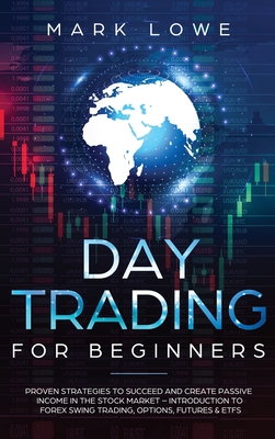 Day Trading: Proven Strategies to Succeed and Create Passive Income in the Stock Market - Introduction to Forex Swing Trading, Opti By Mark Lowe Cover Image