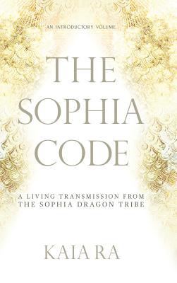 The Sophia Code: A Living Transmission from The Sophia Dragon Tribe Cover Image