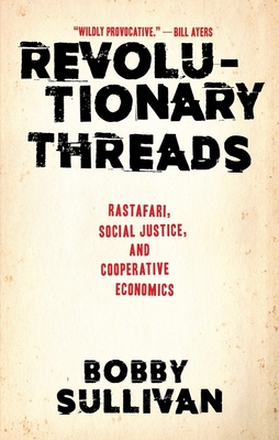 Revolutionary Threads: Rastafari, Social Justice, and Cooperative Economics By Bobby Sullivan Cover Image