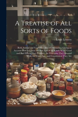A Treatise of All Sorts of Foods: Both Animal and Vegetable: Also of Drinkables: Giving an Account How to Chuse the Best Sort of All Kinds; of the Goo Cover Image