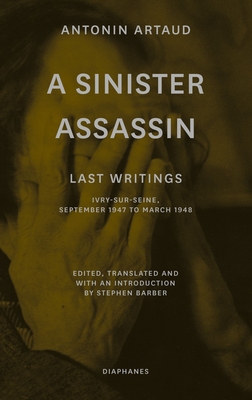 A Sinister Assassin: Last Writings, Ivry-Sur-Seine, September 1947 to March 1948 By Antonin Artaud, Stephen Barber (Editor), Stephen Barber (Translated by), Stephen Barber (Introduction by), Stephen Barber (Preface by) Cover Image