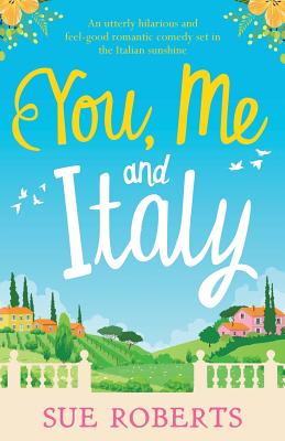 You, Me and Italy: An utterly hilarious and feel-good romantic comedy set in the Italian sunshine By Sue Roberts Cover Image