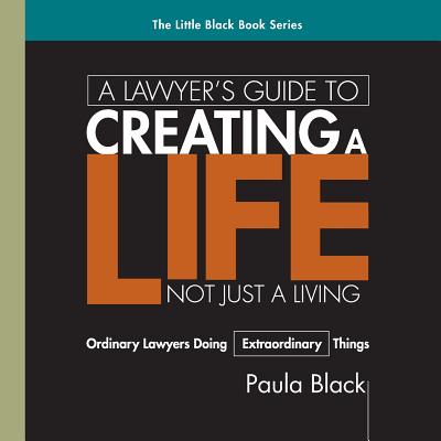 A Lawyer's Guide to Creating a Life, Not Just a Living: Ordinary Lawyer's Doing Extraordinary Things Cover Image