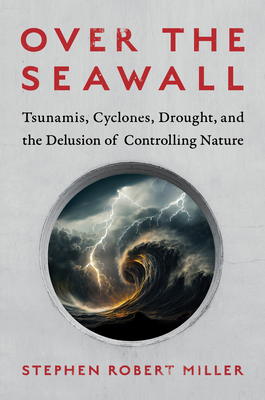 Over the Seawall: Tsunamis, Cyclones, Drought, and the Delusion of Controlling Nature Cover Image