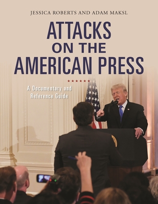 Attacks on the American Press: A Documentary and Reference Guide (Documentary and Reference Guides) By Jessica Roberts, Adam Maksl Cover Image