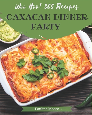 Woo Hoo! 365 Oaxacan Dinner Party Recipes: Enjoy Everyday With Oaxacan Dinner Party Cookbook! Cover Image